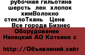 рубочная гильотина шерсть, лен, хлопок, химВолокно, стеклоТкань › Цена ­ 100 - Все города Бизнес » Оборудование   . Ненецкий АО,Коткино с.